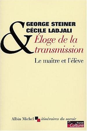 Eloge de la transmission : le maître et l'élève by George Steiner, George Steiner, Cécile Ladjali