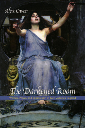 The Darkened Room: Women, Power, and Spiritualism in Late Victorian England by Alex Owen