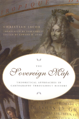 The Sovereign Map: Theoretical Approaches in Cartography Throughout History by Christian Jacob