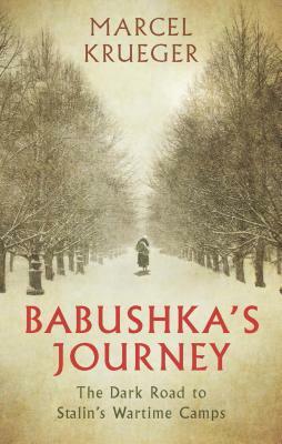 Babushka's Journey: The Dark Road to Stalin's Wartime Camps by Marcel Krueger