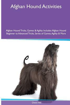 Afghan Hound Activities Afghan Hound Tricks, Games & Agility. Includes: Afghan Hound Beginner to Advanced Tricks, Series of Games, Agility and More by Owen Hill