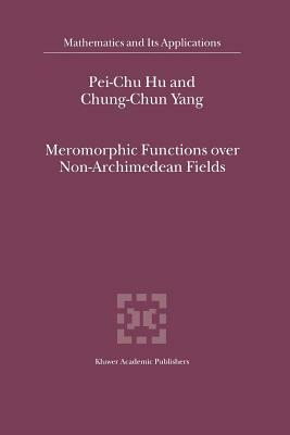 Meromorphic Functions Over Non-Archimedean Fields by Chung-Chun Yang, Pei-Chu Hu