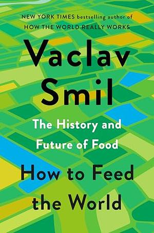 How to Feed the World: The History and Future of Food by Vaclav Smil