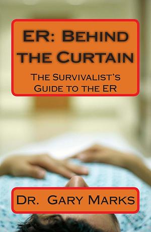 ER: Behind the Curtain: The Survivalist's Guide To The ER by Gary Marks