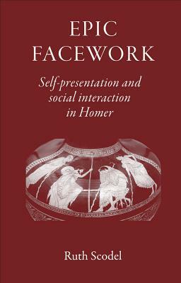 Epic Facework: Self-Presentation and Social Interaction in Homer by Ruth Scodel