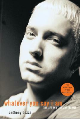 Whatever You Say I Am: The Life and Times of Eminem by Anthony Bozza