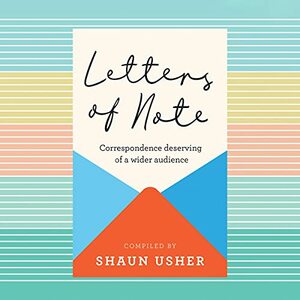 Letters of Note: An Eclectic Collection of Correspondence Deserving of a Wider Audience by Shaun Usher