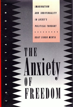 The Anxiety of Freedom: Imagination and Individuality in Locke's Political Thought (Contestations: Cornell Studies in Political Theory) by Uday Singh Mehta