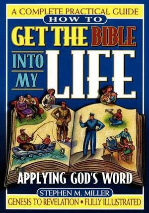 How To Get the Bible Into My Life: Putting God's Word Into Action by Stephen M. Miller
