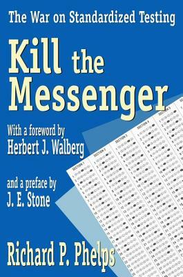 Kill the Messenger: The War on Standardized Testing by Richard Phelps