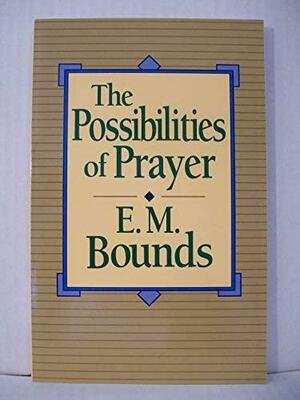 The Possibilities Of Prayer by E.M. Bounds