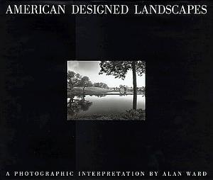 American Designed Landscapes: A Photographic Interpretation, Volume 1 by Alan Ward, Gary Hildebrand