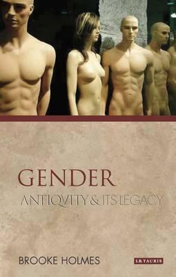 Gender: Antiquity and Its Legacy by Brooke Holmes