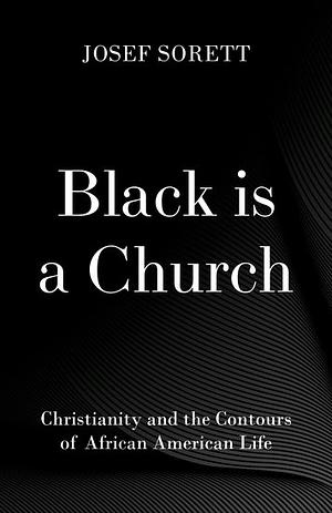 Black Is a Church: Christianity and the Contours of African American Life by Josef Sorett