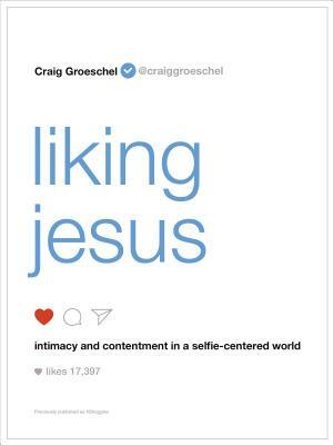 Liking Jesus: Intimacy and Contentment in a Selfie-Centered World by Craig Groeschel