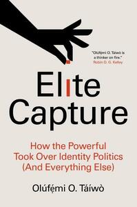 Elite Capture: How the Powerful Took Over Identity Politics (and Everything Else) by Olúfẹ́mi O. Táíwò