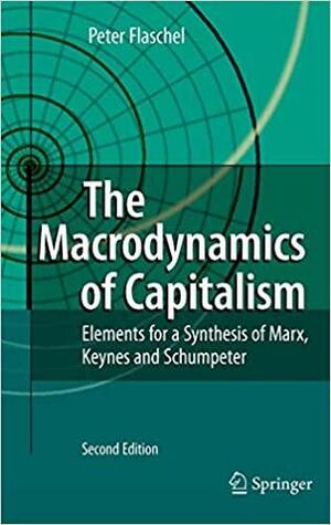 The Macrodynamics of Capitalism: Elements for a Synthesis of Marx, Keynes and Schumpeter by Peter Flaschel