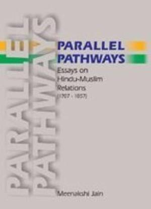 Parallel Pathways: Essays on Hindu-Muslim Relations, 1707-1857 by Meenakshi Jain