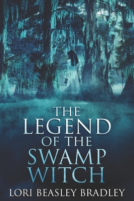 The Legend Of The Swamp Witch: Large Print Edition by Lori Beasley Bradley