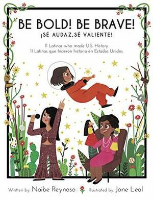 Be Bold! Be Brave! 11 Latinas who made U.S. History (English and Spanish Edition) by Jone Leal, Naibe Reynoso