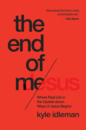 The End of Me: Where Real Life in the Upside-Down Ways of Jesus Begins by Kyle Idleman