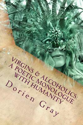 Virgins & Alcoholics: A Poetic Monologue With Humanity: A Collection of Poetic & Unrandom Thoughts Concerning The Orgasmic Nature of Mankind by 