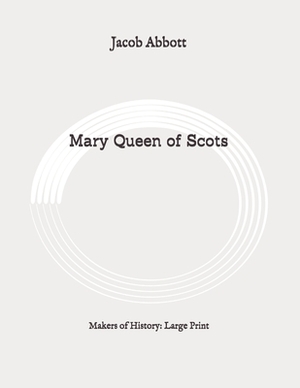 Mary Queen of Scots: Makers of History: Large Print by Jacob Abbott