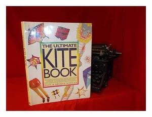 The Ultimate Kite Book: The Complete Guide to Choosing, Making, and Flying Kites of All Kinds-From Boxex and Sleds to Diamonds and Deltas, from Stunts by Paul Morgan
