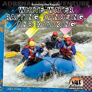 Running the Rapids: White-Water Rafting, Canoeing and Kayaking by Jeff C. Young