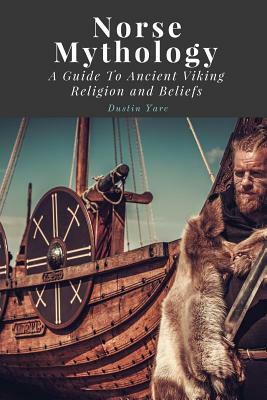 Norse Mythology: A Guide To Ancient Viking Religion and Beliefs by Dustin Yarc