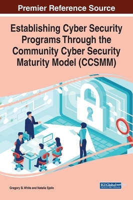 Establishing Cyber Security Programs Through the Community Cyber Security Maturity Model (CCSMM) by Natalie Sjelin, Gregory B. White