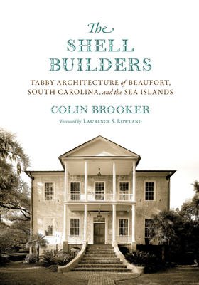 The Shell Builders: Tabby Architecture of Beaufort, South Carolina, and the Sea Islands by Colin Brooker