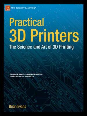 Practical 3D Printers: The Science and Art of 3D Printing by Brian Evans