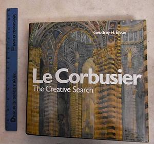 Le Corbusier, the Creative Search: The Formative Years of Charles-Edouard Jeanneret by Le Corbusier, Geoffrey Howard Baker