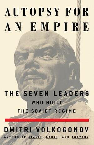 Autopsy For An Empire: The Seven Leaders Who Built the Soviet Regime by Dmitri Volkogonov