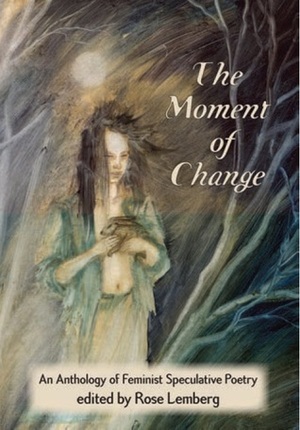 The Moment of Change by Catherynne M. Valente, Sara Amis, Sofia Samatar, Vandana Singh, Greer Gilman, Jo Walton, Ursula K. Le Guin, Nisi Shawl, Alex Dally MacFarlane, Delia Sherman, Athena Andreadis, Kelly Rose Pflug-Back, Amal El-Mohtar, Theodora Goss, R.B. Lemberg, Elizabeth R. McClellan, Sonya Taaffe, Cassandra Phillips-Sears