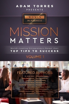 Mission Matters: World's Leading Entrepreneurs Reveal Their Top Tips To Success (Women in Business Vol.1) by Adam Torres