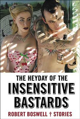 The Heyday of the Insensitive Bastards by Robert Boswell