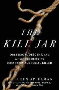 The Kill Jar: Obsession, Descent, and a Hunt for Detroit's Most Notorious Serial Killer by J. Reuben Appelman