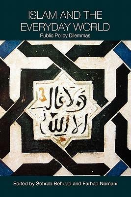 Islam and the Everyday World: Public Policy Dilemmas by Sohrab Behdad, Farhad Nomani