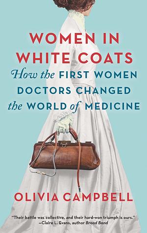 Women in White Coats: How the First Women Doctors Changed the World of Medicine by Olivia Campbell