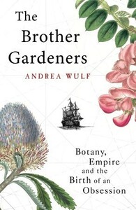 The Brother Gardeners: Botany, Empire and the Birth of an Obsession by Andrea Wulf