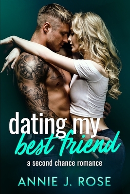 Dating My Best Friend: A Second Chance Romance by Annie J. Rose