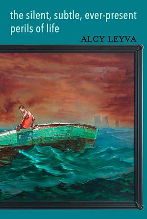 The Silent, Subtle, Ever-Present Perils of Life by Alcy Leyva
