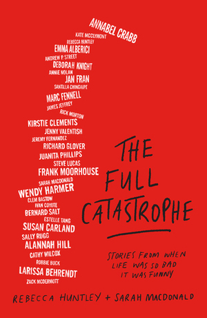 The Full Catastrophe: Stories From When Life Was So Bad It Was Funny by Rebecca Huntley, Sarah Macdonald