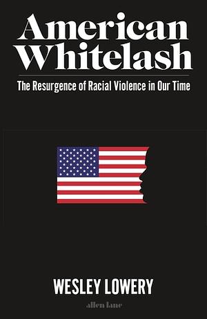 American Whitelash: The Resurgence of Racial Violence in Our Time by Wesley Lowery