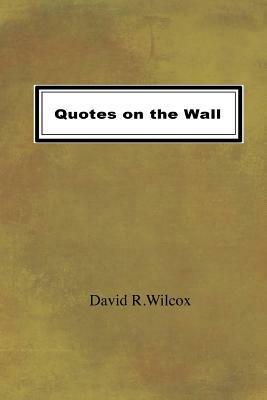 Quotes on the Wall by David R. Wilcox