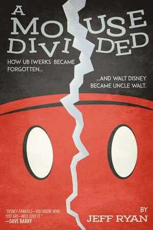 A Mouse Divided: How Ub Iwerks Became Forgotten, and Walt Disney Became Uncle Walt by Jeff Ryan