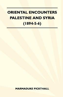 Oriental Encounters - Palestine And Syria (1894-5-6) by Marmaduke Pickthall