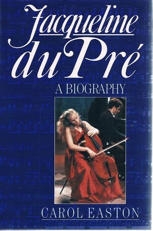 Jacqueline Du Pre: A Life by Carol Easton